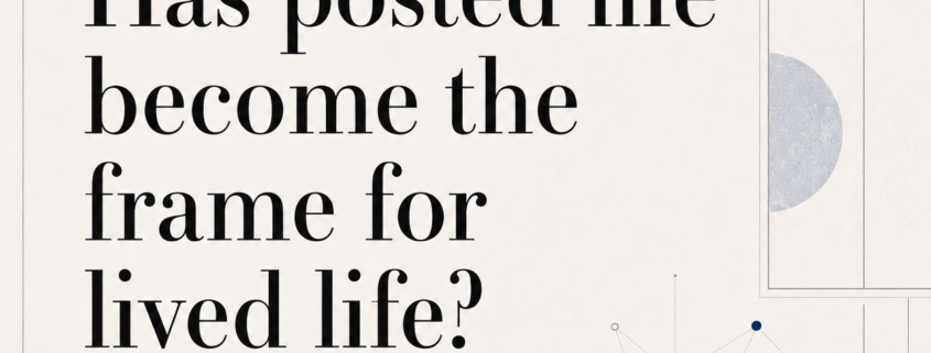 Has posted life become the frame for lived live?
